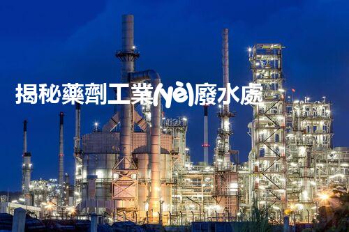 揭秘藥劑工業(yè)廢水處理的以后：技術(shù)革新與環(huán)保新趨勢(shì)？
